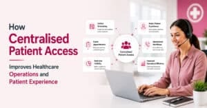 How Centralised Patient Access Improves Healthcare Operations and Patient Experience