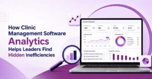 How Clinic Management Software Analytics Helps Leaders Find Hidden Inefficiencies